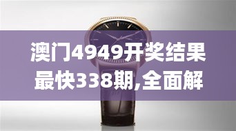 澳门4949开奖结果最快338期,全面解答解释落实_watchOS86.796-1