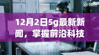 12月2日5G最新新闻解读与应用指南，掌握前沿科技动态