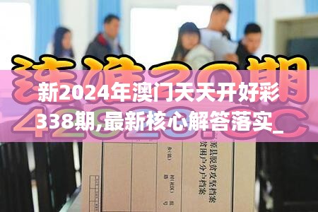 新2024年澳门天天开好彩338期,最新核心解答落实_投资版65.488-9