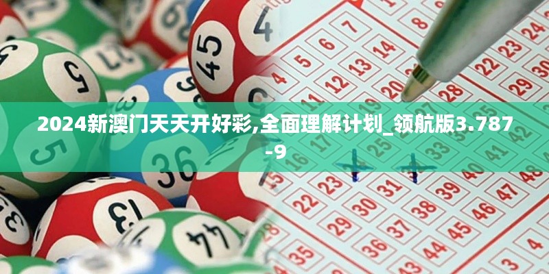 2024新澳门天天开好彩,全面理解计划_领航版3.787-9