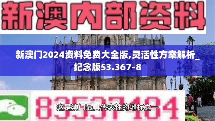 新澳门2024资料免费大全版,灵活性方案解析_纪念版53.367-8