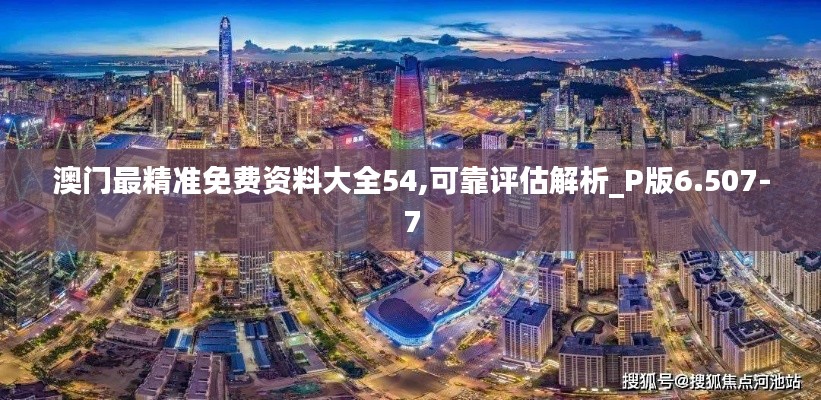 澳门最精准免费资料大全54,可靠评估解析_P版6.507-7