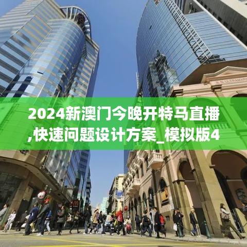 2024新澳门今晚开特马直播,快速问题设计方案_模拟版42.138-7