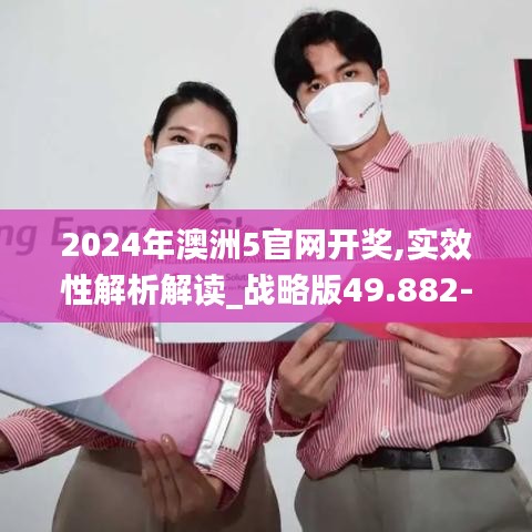 2024年澳洲5官网开奖,实效性解析解读_战略版49.882-3