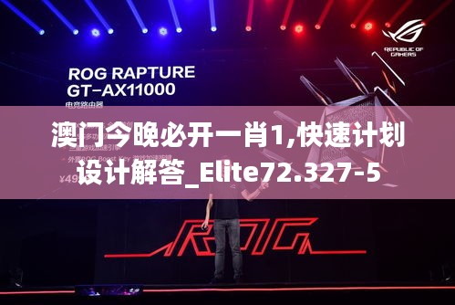 澳门今晚必开一肖1,快速计划设计解答_Elite72.327-5