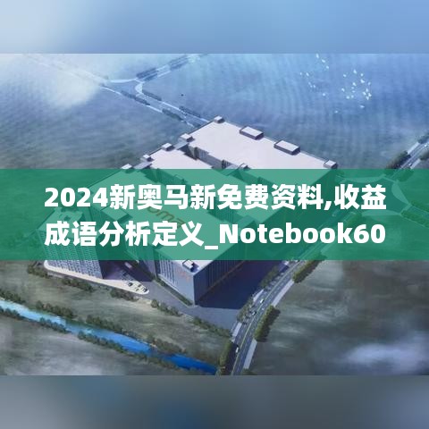 2024新奥马新免费资料,收益成语分析定义_Notebook60.828-6