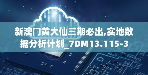 新澳门黄大仙三期必出,实地数据分析计划_7DM13.115-3