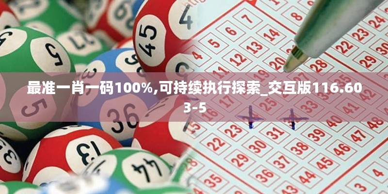 最准一肖一码100%,可持续执行探索_交互版116.603-5