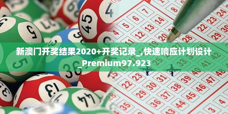 新澳门开奖结果2020+开奖记录_,快速响应计划设计_Premium97.923