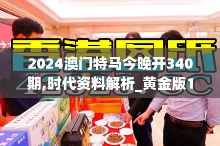 2024澳门特马今晚开340期,时代资料解析_黄金版14.615