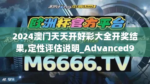 2024澳门天天开好彩大全开奖结果,定性评估说明_Advanced9.681