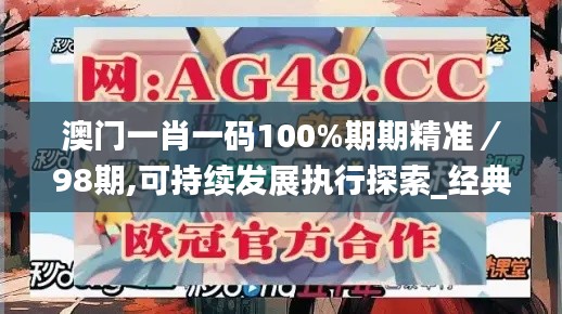 澳门一肖一码100%期期精准／98期,可持续发展执行探索_经典款1.479