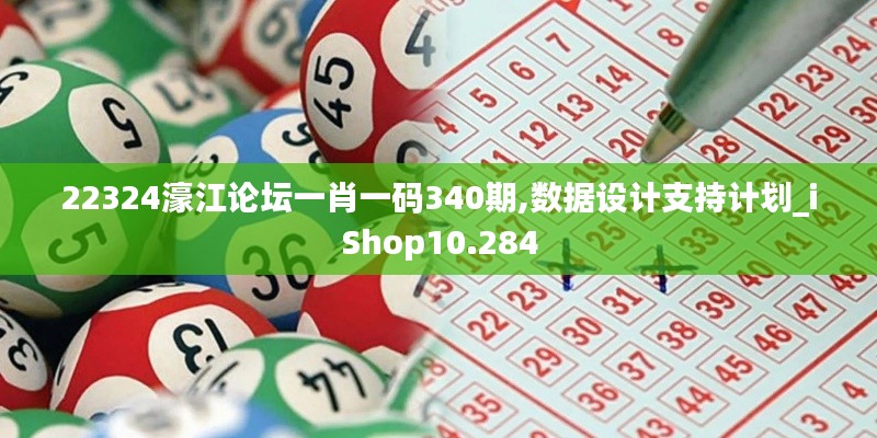 22324濠江论坛一肖一码340期,数据设计支持计划_iShop10.284