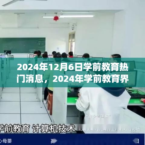 2024年12月6日学前教育热门消息，2024年学前教育界瞩目日，热门事件回顾与深远影响