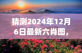 揭秘未来美景，六肖图下的秘密约定与心灵自然之旅（预测2024年12月6日最新六肖图）