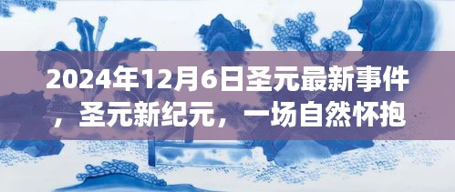 圣元新纪元，自然怀抱中的治愈之旅启程于2024年12月6日