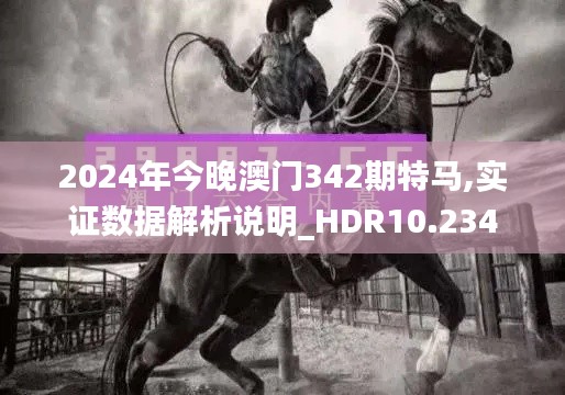 2024年今晚澳门342期特马,实证数据解析说明_HDR10.234