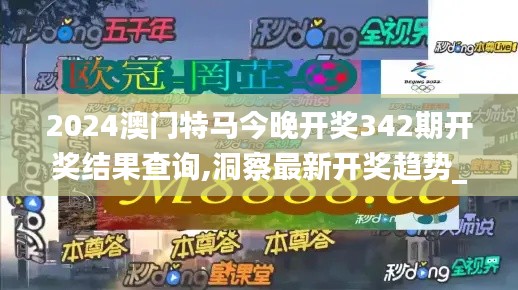 2024澳门特马今晚开奖342期开奖结果查询,洞察最新开奖趋势_XP12.909