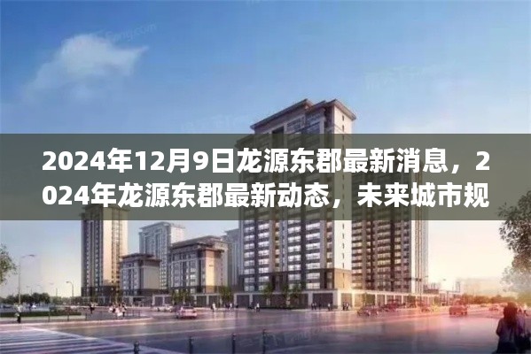 2024年12月9日龙源东郡最新消息，2024年龙源东郡最新动态，未来城市规划与居住品质展望