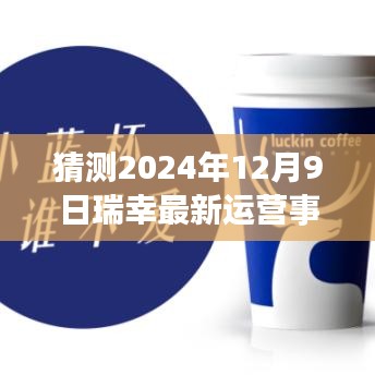 瑞幸咖啡未来展望，深度评测瑞幸运营事务及未来景象展望，预测至2024年12月9日的发展动态分析