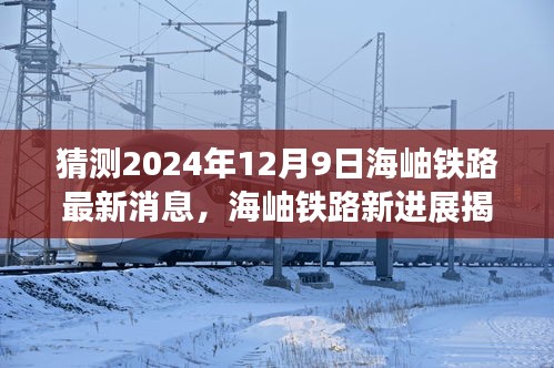 海岫铁路新进展揭秘，特色小店与未知魅力的探索（2024年12月9日最新消息）