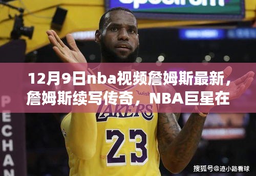 詹姆斯续写传奇，NBA巨星在特定时代的辉煌印记（最新视频）