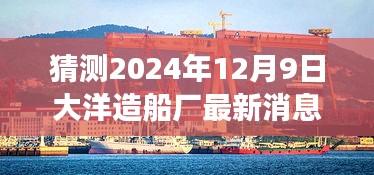 揭秘大洋造船厂未来展望，最新动态与未来展望（预测至2024年12月9日）