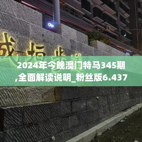 2024年今晚澳门特马345期,全面解读说明_粉丝版6.437