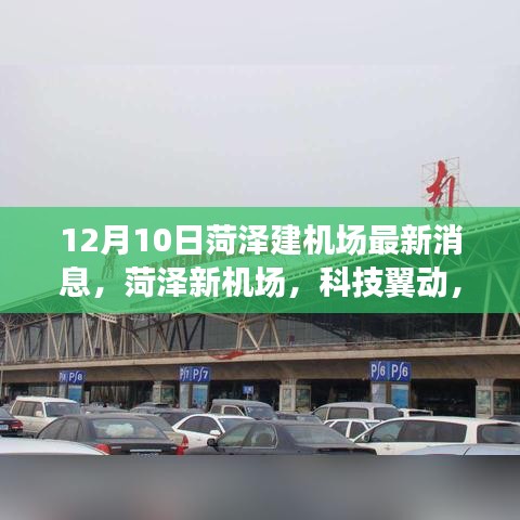 菏泽新机场建设最新动态，科技翼动，翱翔未来的体验报告（12月10日）