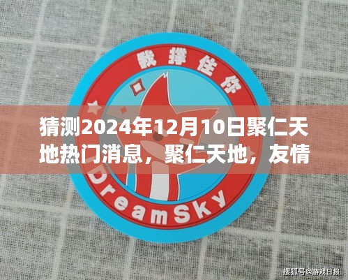 聚仁天地，友情、梦想与未来的交汇点——2024年12月10日热门消息预测