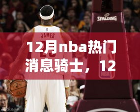 克利夫兰骑士队崛起之路，揭秘十二月NBA热门消息聚焦