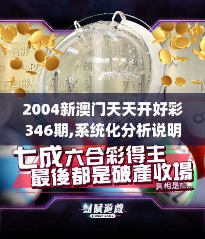 2004新澳门天天开好彩346期,系统化分析说明_Gold7.697