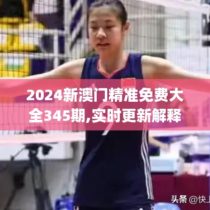 2024新澳门精准免费大全345期,实时更新解释定义_静态版3.333