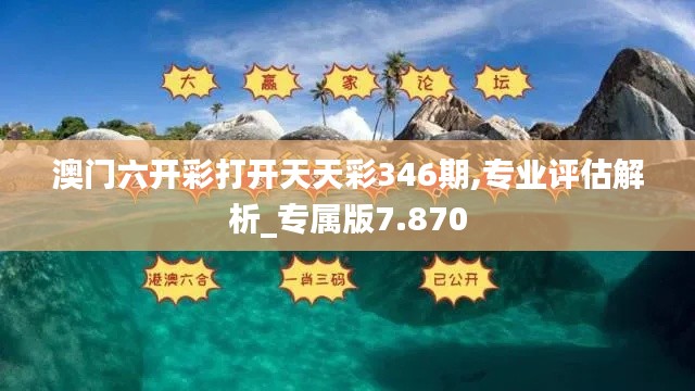 澳门六开彩打开天天彩346期,专业评估解析_专属版7.870