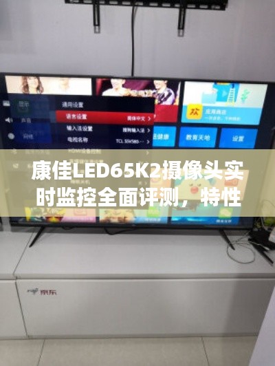 康佳LED65K2摄像头实时监控评测，特性、体验与竞品对比全解析