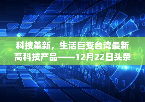 台湾科技革新引领智能生活巨变，最新高科技产品头条新闻焦点体验报告