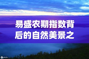 易盛农期指数背后的自然美景探索，内心平静的冒险之旅