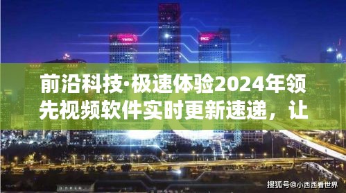 前沿科技引领未来，实时更新速递视频软件，让生活因科技更精彩