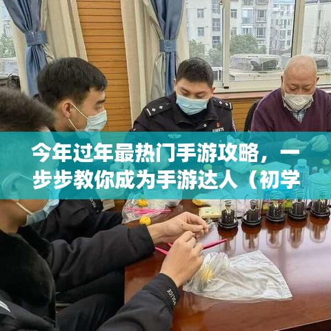 今年过年最热门手游攻略全解析，从初学者到进阶用户，一步步教你成为手游达人