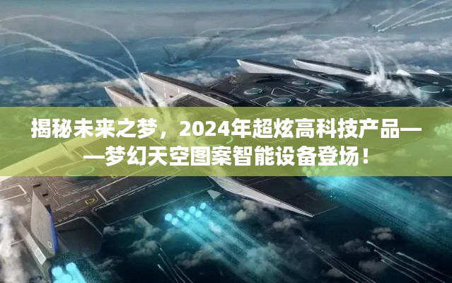 揭秘梦幻未来，梦幻天空图案智能设备闪耀登场，引领2024年超炫高科技潮流！