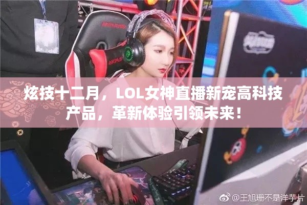 炫技十二月，LOL女神直播新宠高科技产品，引领未来革新体验！