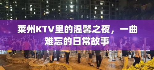 莱州KTV温馨之夜，一曲难忘的日常故事