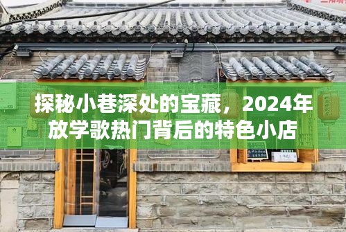 探秘小巷深处的宝藏，揭秘2024年放学歌背后的特色小店魅力