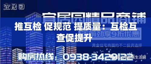 推互检 促规范 提质量：互检互查促提升 