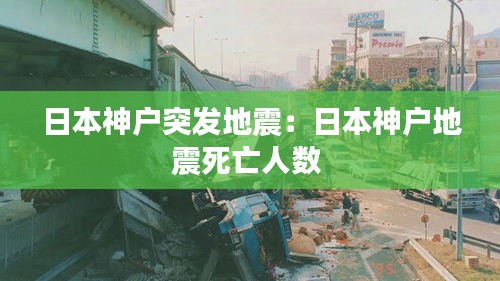 日本神户突发地震：日本神户地震死亡人数 