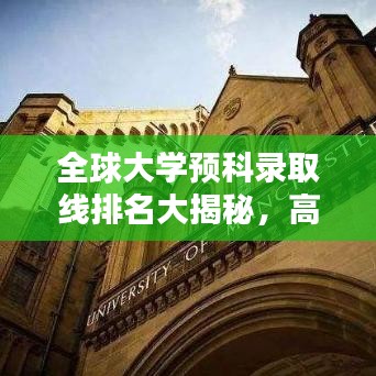 全球大学预科录取线排名大揭秘，高等教育入学门槛洞悉