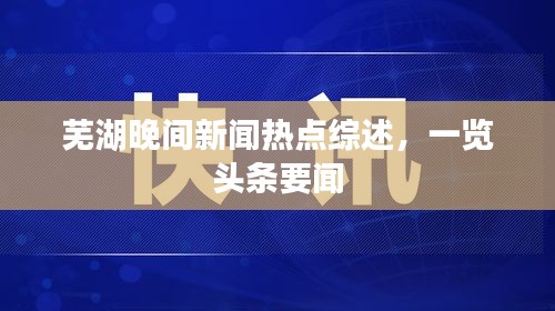 芜湖晚间新闻热点综述，一览头条要闻