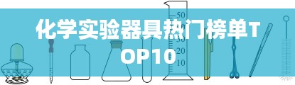 化学实验器具热门榜单TOP10