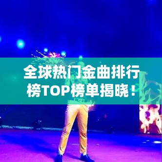 全球热门金曲排行榜TOP榜单揭晓！