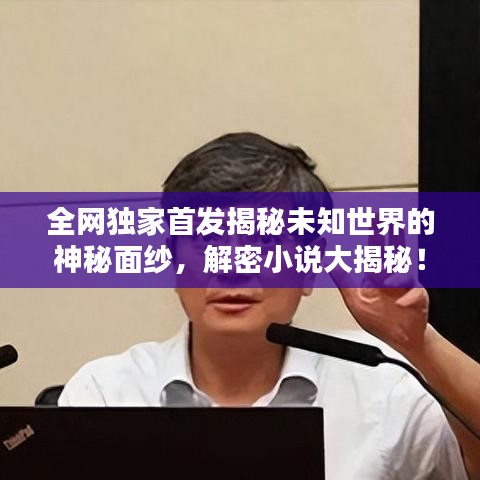 全网独家首发揭秘未知世界的神秘面纱，解密小说大揭秘！